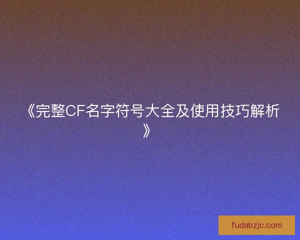 《完整CF名字符号大全及使用技巧解析》