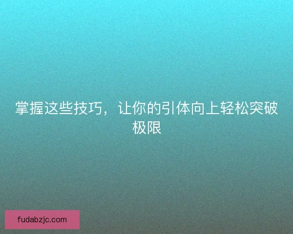 掌握这些技巧，让你的引体向上轻松突破极限