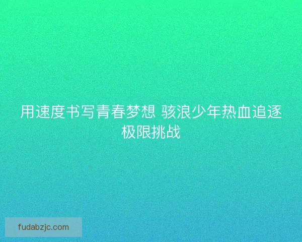 用速度书写青春梦想 骇浪少年热血追逐极限挑战